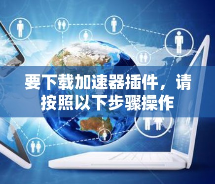 要下载加速器插件，请按照以下步骤操作