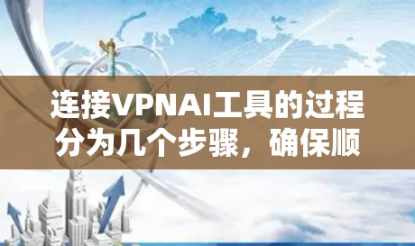 连接VPNAI工具的过程分为几个步骤,确保顺利完成每一步