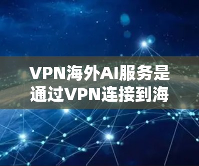 VPN海外AI服务是通过VPN连接到海外服务器,利用AI服务进行数据处理和分析。用户可能使用这种服务以确保数据隐私、绕过地理限制或提高AI模型的准确性。以下是关于VPN海外AI服务的详细解析
