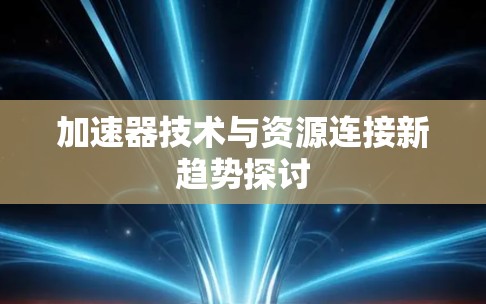 加速器技术与资源连接新趋势探讨