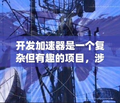 开发加速器是一个复杂但有趣的项目,涉及硬件和软件的深度结合。以下是一个有条理的步骤指南,帮助您系统地完成加速器开发 开发加速器是一个复杂但有趣的项目,涉及硬件和软件的深度结合。以下是一个有条理的步骤指南,帮助您系统地完成加速器开发