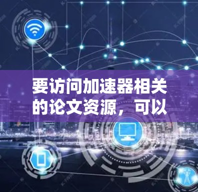 要访问加速器相关的论文资源,可以通过以下途径