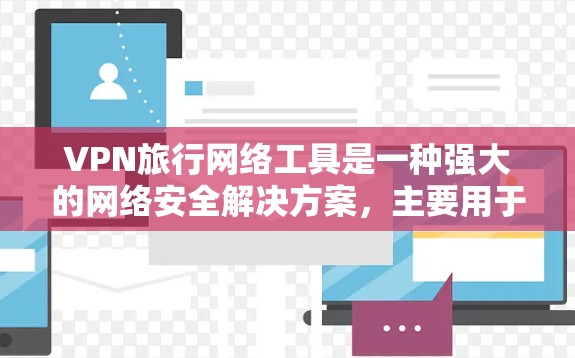 VPN旅行网络工具是一种强大的网络安全解决方案,主要用于保护用户隐私、访问受限内容以及确保网络安全。以下是对VPN旅行网络工具的详细分析和总结