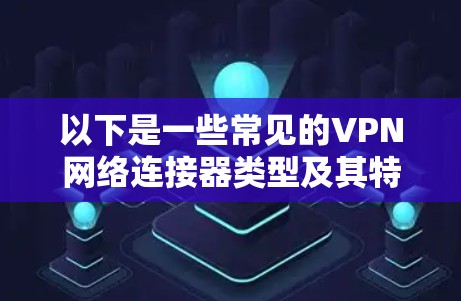 以下是一些常见的VPN网络连接器类型及其特点