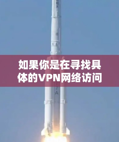 如果你是在寻找具体的VPN网络访问器或相关工具,你可以根据以下几种情况来确定