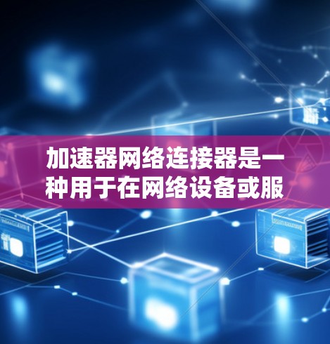 加速器网络连接器是一种用于在网络设备或服务器上加速数据包处理的硬件解决方案,旨在通过硬件加速技术减少延迟并提高带宽效率。以下是对其工作原理、部署、优势、应用场景、集成挑战以及可能面临的挑战的详细分析