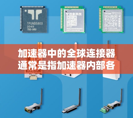 加速器中的全球连接器通常是指加速器内部各个部分之间的连接接口,用于实现加速器的各个环节之间的通信和能量传递。这些连接器在设计和应用中具有重要作用,确保加速器的高效运行