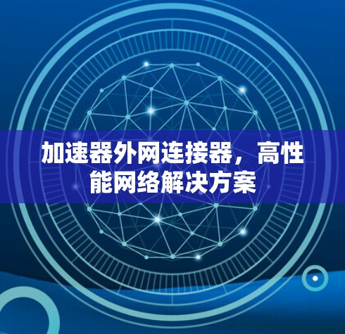 加速器外网连接器,高性能网络解决方案