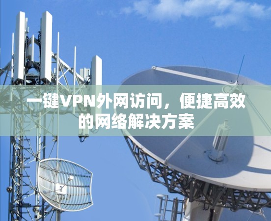 一键VPN外网访问,便捷高效的网络解决方案
