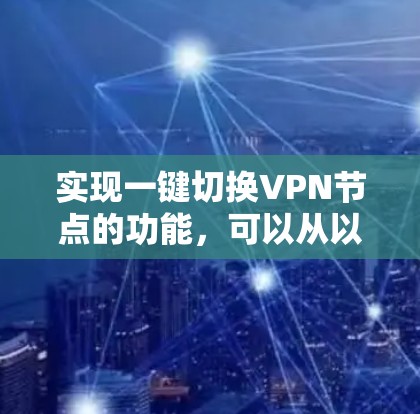 实现一键切换VPN节点的功能,可以从以下几个步骤进行