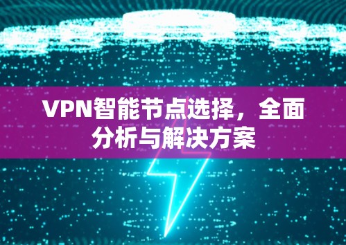 VPN智能节点选择，全面分析与解决方案