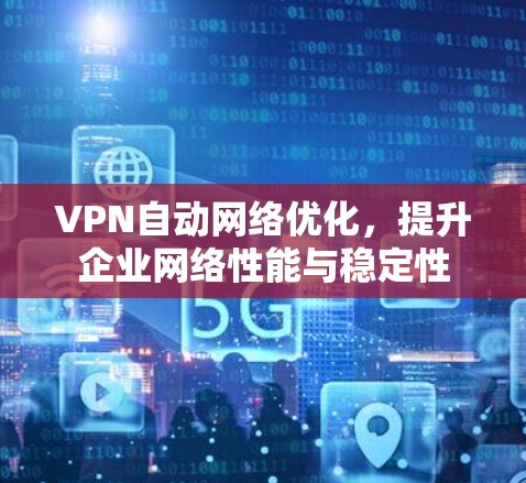 VPN自动网络优化,提升企业网络性能与稳定性