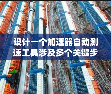 设计一个加速器自动测速工具涉及多个关键步骤，涵盖物理原理、系统设计、实现细节和测试优化。以下是对这一过程的系统化总结