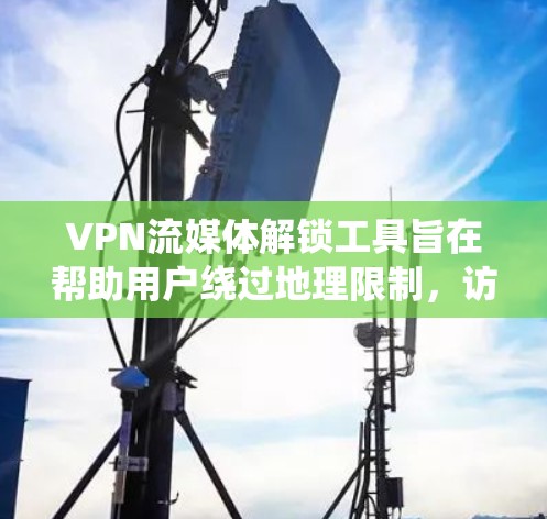 VPN流媒体解锁工具旨在帮助用户绕过地理限制,访问受地区限制的流媒体服务。以下是详细的解释和使用建议