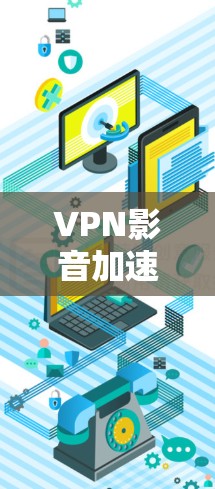 VPN影音加速服务是一个高效的解决方案，帮助用户在有限的网络环境下畅通观看受限地区的影音内容。以下是对该服务的详细分析和使用建议