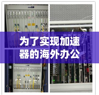 为了实现加速器的海外办公连接,以下是一个系统化的解决方案