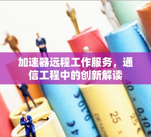 加速器远程工作服务,通信工程中的创新解读