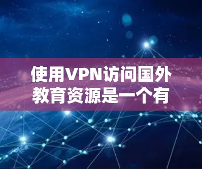 使用VPN访问国外教育资源是一个有效的方式,特别是在本地资源有限或需要国际化学习资料时。以下是详细的指南,帮助您顺利使用VPN访问国外教育资源