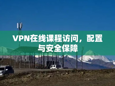 VPN在线课程访问,配置与安全保障