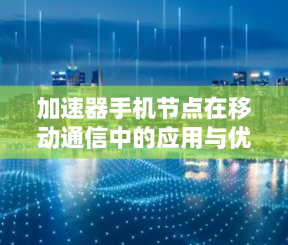 加速器手机节点在移动通信中的应用与优化