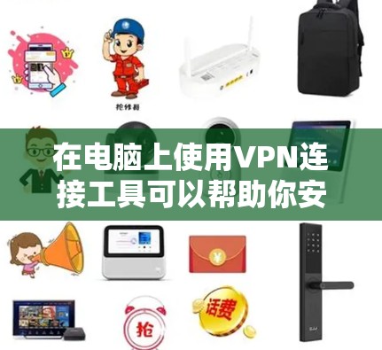 在电脑上使用VPN连接工具可以帮助你安全地访问网络资源或保护隐私。以下是一些常用的VPN连接工具及其简要说明