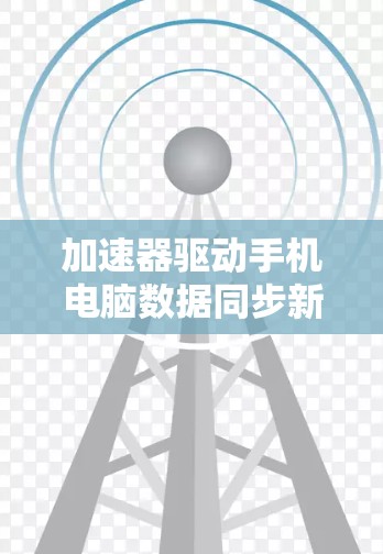 加速器驱动手机电脑数据同步新突破