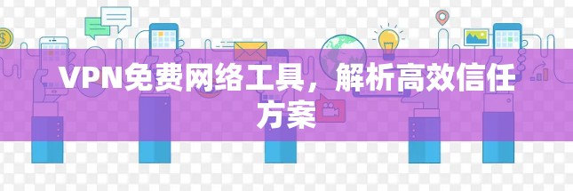VPN免费网络工具,解析高效信任方案