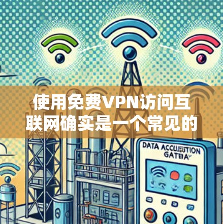 使用免费VPN访问互联网确实是一个常见的需求,但需要谨慎选择,以确保隐私和安全。以下是一些知名的免费VPN服务供你参考