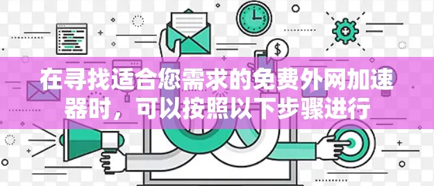在寻找适合您需求的免费外网加速器时,可以按照以下步骤进行