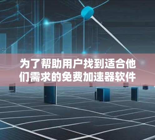 为了帮助用户找到适合他们需求的免费加速器软件,以下是一些推荐
