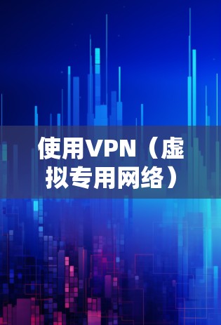 使用VPN(虚拟专用网络)时,确保网络环境的稳定性可以通过以下方式实现