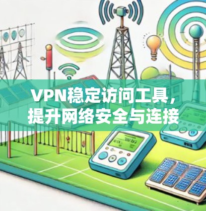 VPN稳定访问工具,提升网络安全与连接效率