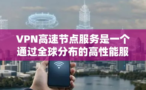 VPN高速节点服务是一个通过全球分布的高性能服务器提供快速、安全的网络连接,适用于需要隐私保护和高速度的用户。以下是对该服务的详细分析和总结