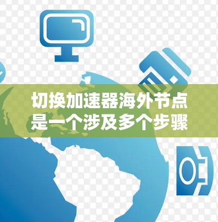 切换加速器海外节点是一个涉及多个步骤和考量因素的过程。以下是分步骤指南，帮助您顺利完成切换