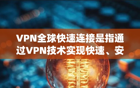 VPN全球快速连接是指通过VPN技术实现快速、安全的跨国网络连接，确保用户能够访问互联网资源，保护隐私，并绕过地域限制。以下是对VPN全球快速连接的详细分析和建议