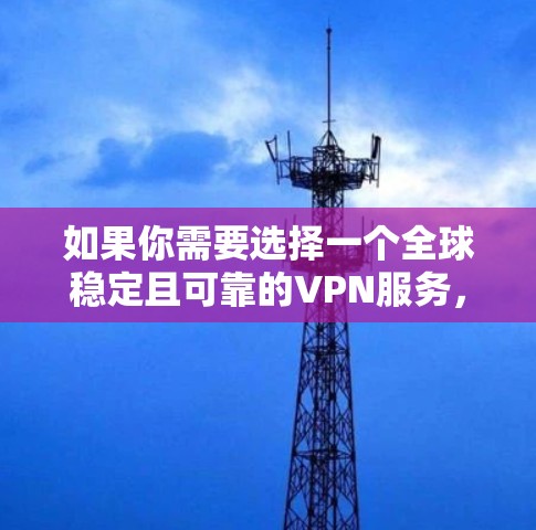 如果你需要选择一个全球稳定且可靠的VPN服务，可以考虑以下几种服务