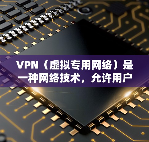 VPN(虚拟专用网络)是一种网络技术,允许用户在远程访问网络资源,同时提高网络安全性。以下是关于VPN远程网络访问的一些关键信息