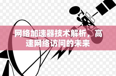 网络加速器技术解析,高速网络访问的未来