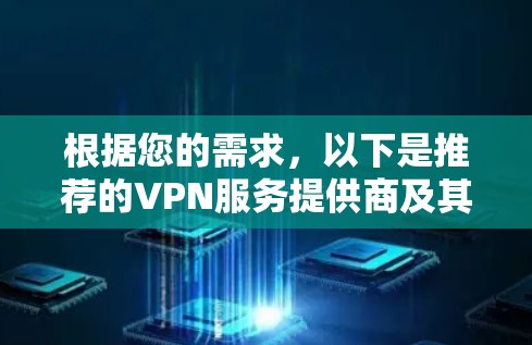 根据您的需求,以下是推荐的VPN服务提供商及其适用场景