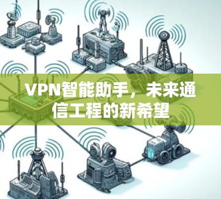 VPN智能助手,未来通信工程的新希望