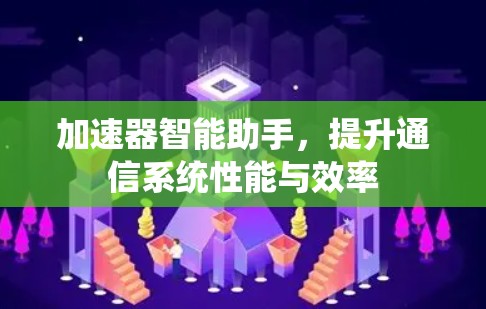 加速器智能助手,提升通信系统性能与效率