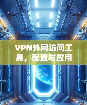 VPN外网访问工具,配置与应用解析