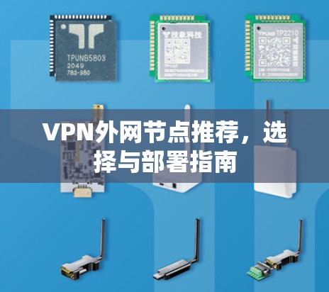 VPN外网节点推荐,选择与部署指南 VPN外网节点推荐,选择与部署指南