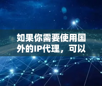 如果你需要使用国外的IP代理,可以通过VPN连接到国外的服务器,从而获得该服务器的IP地址。这种方法可以让你的设备看起来像是在国外,而不是本地。这对于访问某些受地区限制的网站或服务非常有用
