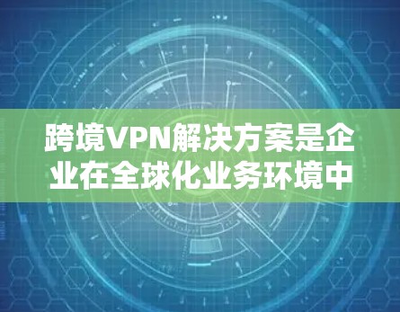 跨境VPN解决方案是企业在全球化业务环境中确保网络安全和数据隐私的重要工具。以下是关于跨境VPN的详细介绍和解决方案 跨境VPN解决方案是企业在全球化业务环境中确保网络安全和数据隐私的重要工具。以下是关于跨境VPN的详细介绍和解决方案
