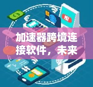 加速器跨境连接软件，未来通信工程的利器