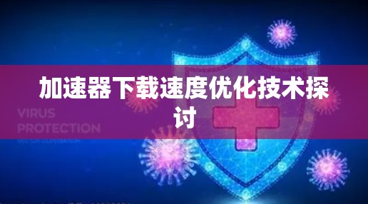 加速器下载速度优化技术探讨