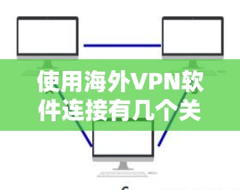 使用海外VPN软件连接有几个关键步骤和注意事项,确保安全且合法使用