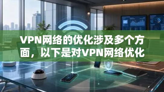 VPN网络的优化涉及多个方面,以下是对VPN网络优化方法的详细总结
