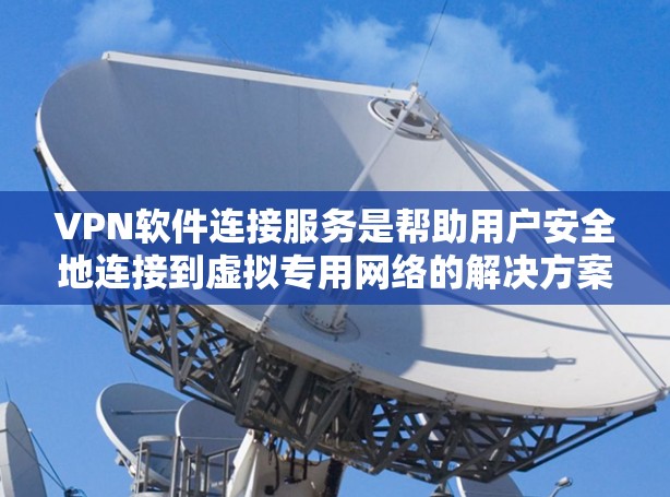 VPN软件连接服务是帮助用户安全地连接到虚拟专用网络的解决方案,提供了多种选择和功能,确保用户隐私和数据安全。以下是关于VPN软件连接服务的详细分析和总结